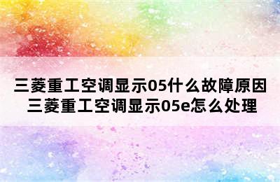 三菱重工空调显示05什么故障原因 三菱重工空调显示05e怎么处理